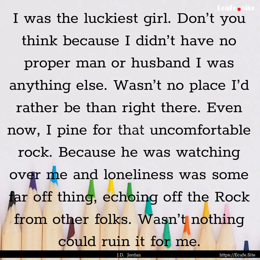 I was the luckiest girl. Don’t you think.... : Quote by J.D. Jordan