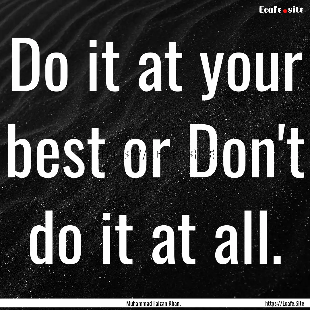 Do it at your best or Don't do it at all..... : Quote by Muhammad Faizan Khan.