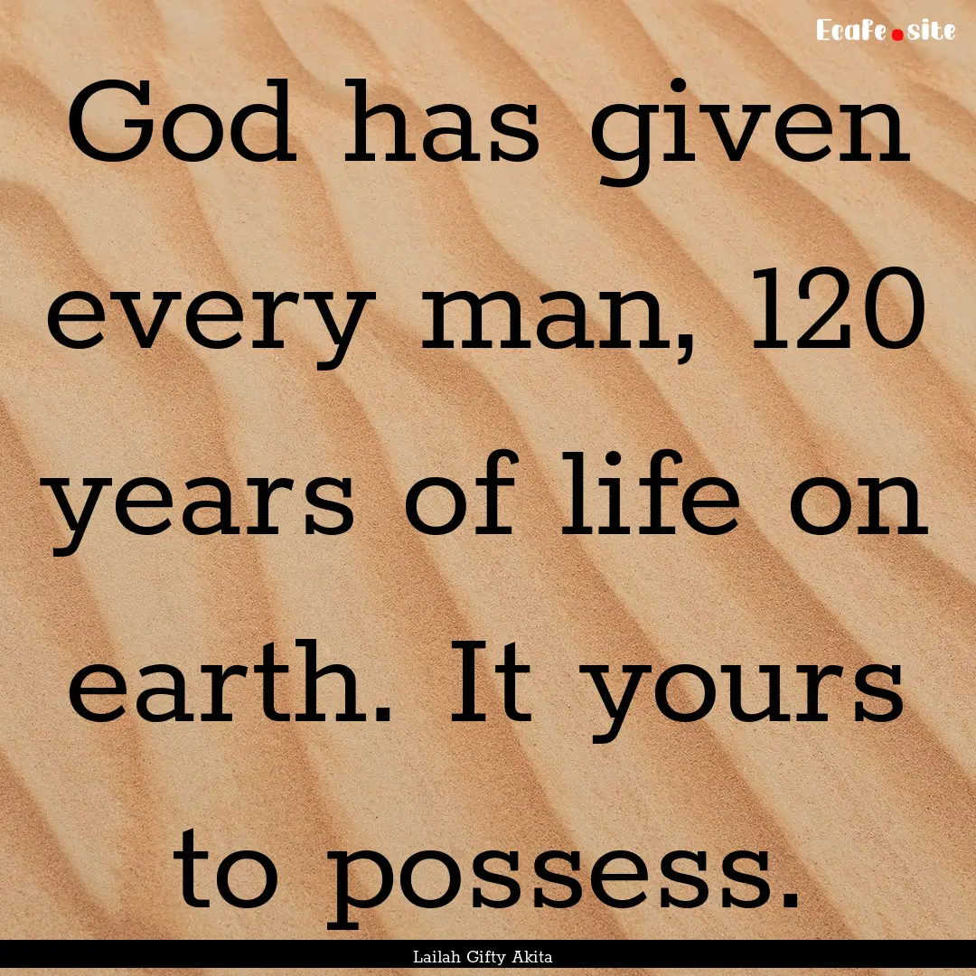 God has given every man, 120 years of life.... : Quote by Lailah Gifty Akita