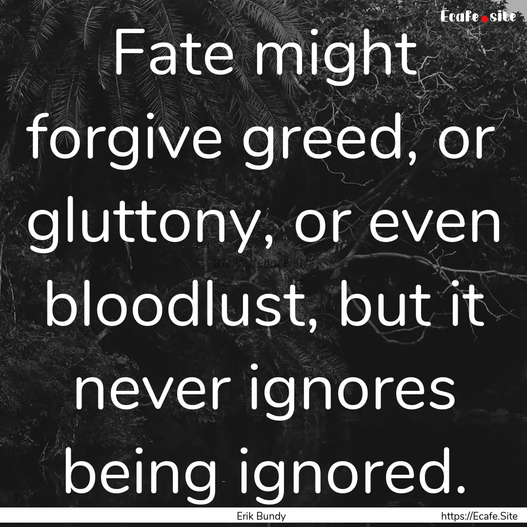 Fate might forgive greed, or gluttony, or.... : Quote by Erik Bundy