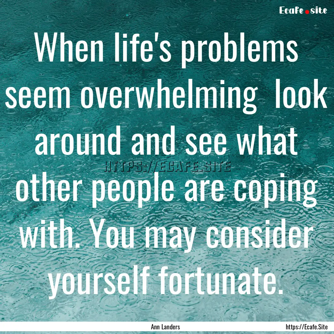 When life's problems seem overwhelming look.... : Quote by Ann Landers