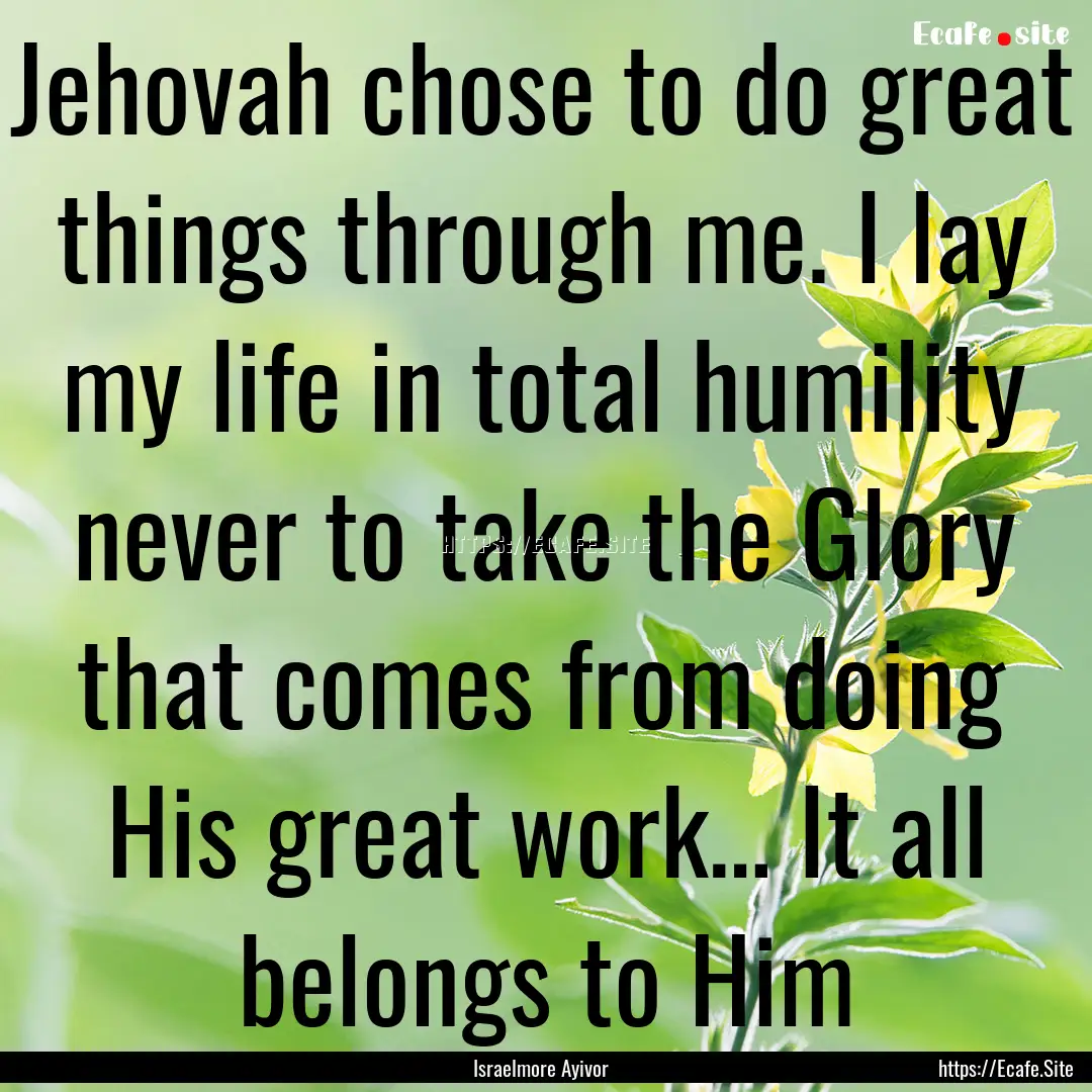 Jehovah chose to do great things through.... : Quote by Israelmore Ayivor