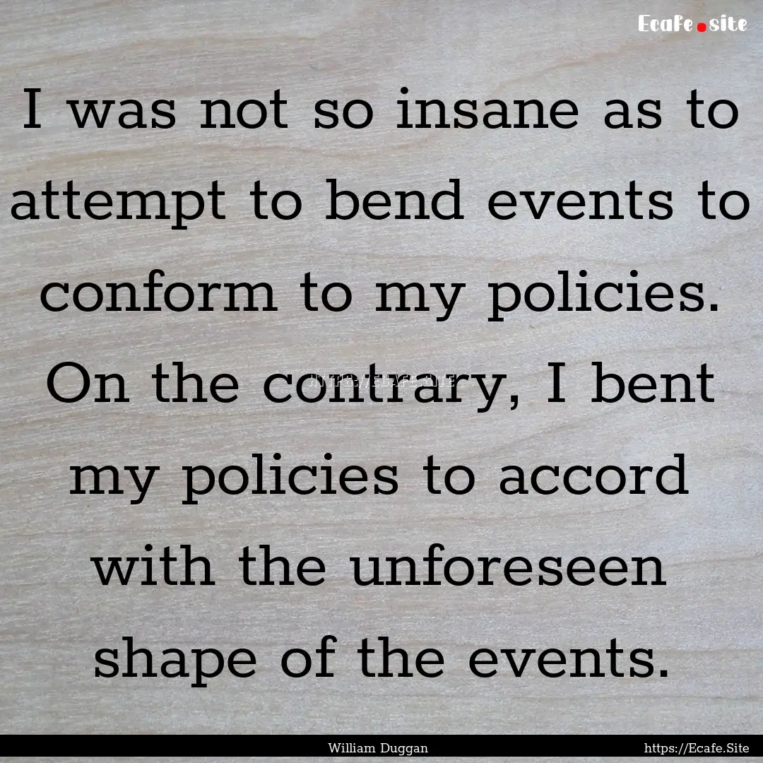 I was not so insane as to attempt to bend.... : Quote by William Duggan