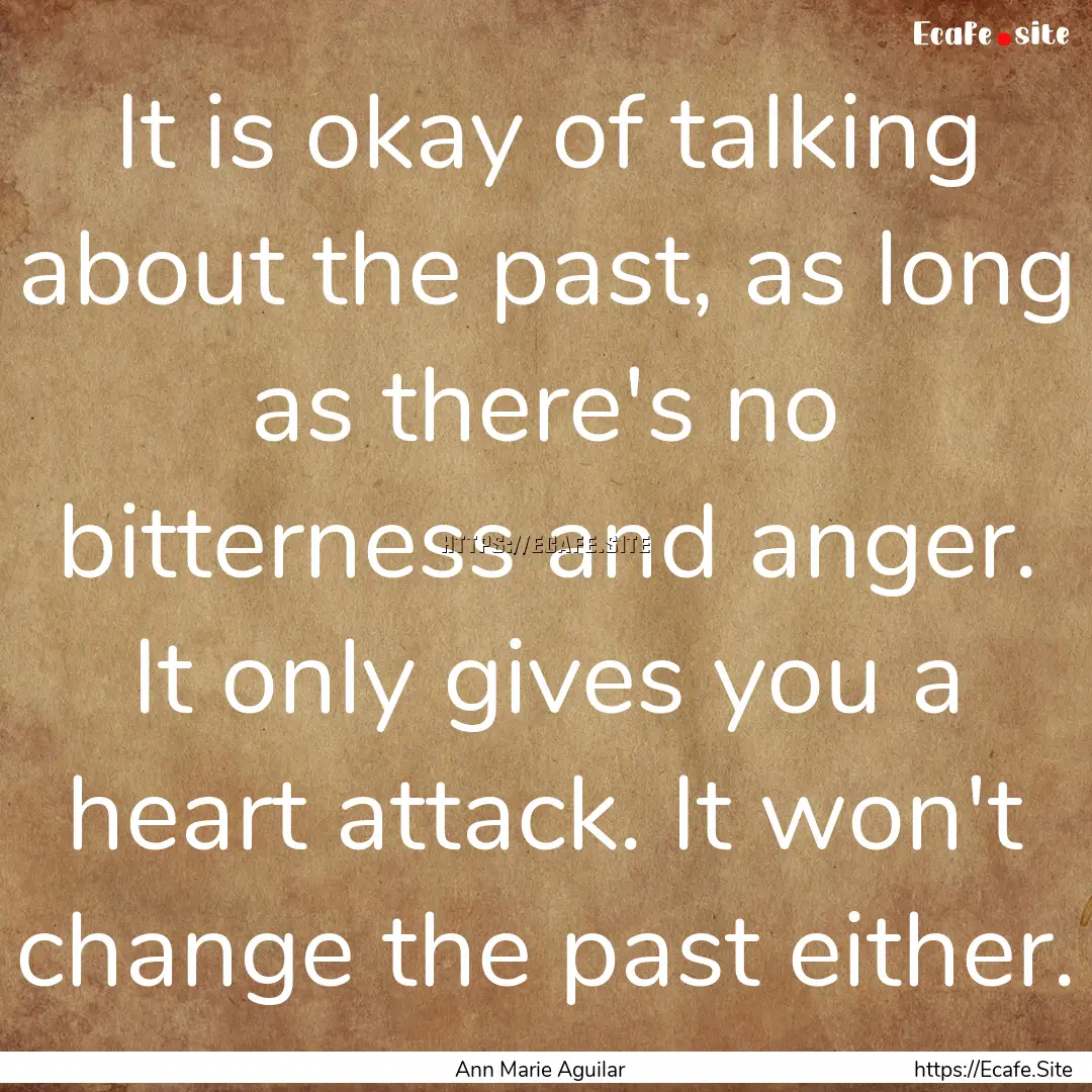 It is okay of talking about the past, as.... : Quote by Ann Marie Aguilar