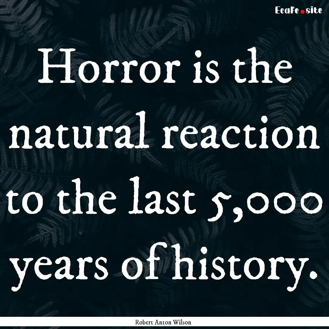 Horror is the natural reaction to the last.... : Quote by Robert Anton Wilson