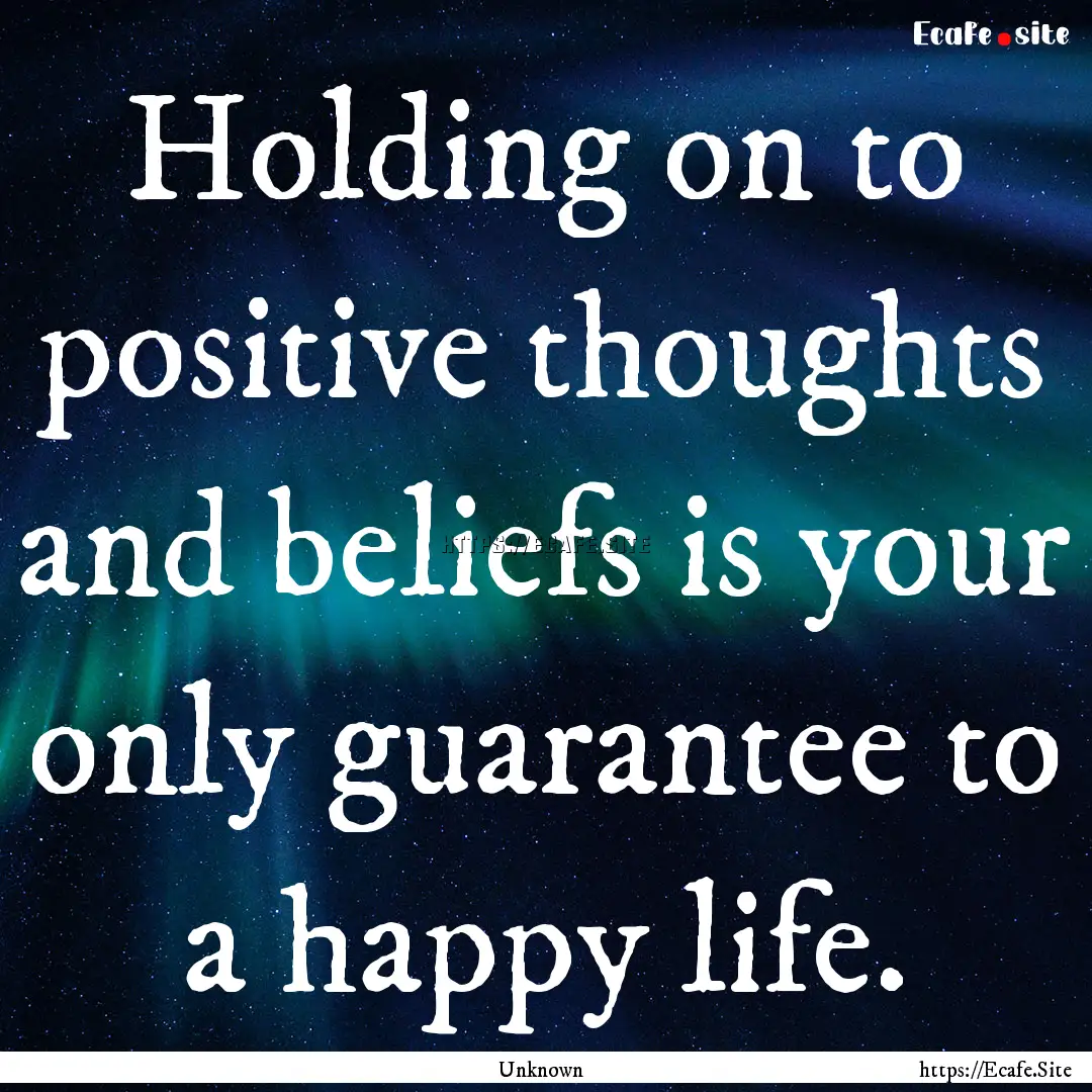 Holding on to positive thoughts and beliefs.... : Quote by Unknown