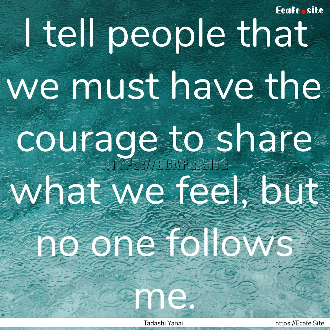 I tell people that we must have the courage.... : Quote by Tadashi Yanai