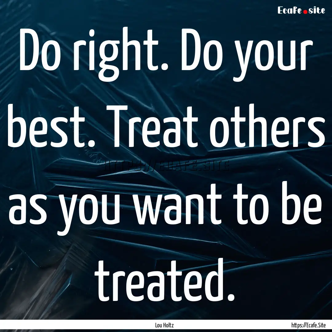 Do right. Do your best. Treat others as you.... : Quote by Lou Holtz