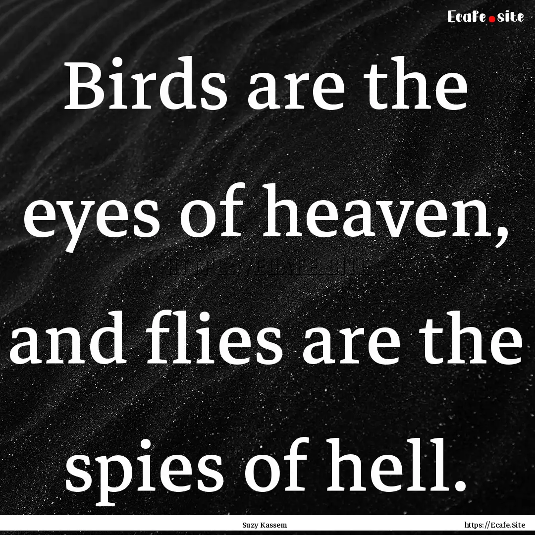 Birds are the eyes of heaven, and flies are.... : Quote by Suzy Kassem