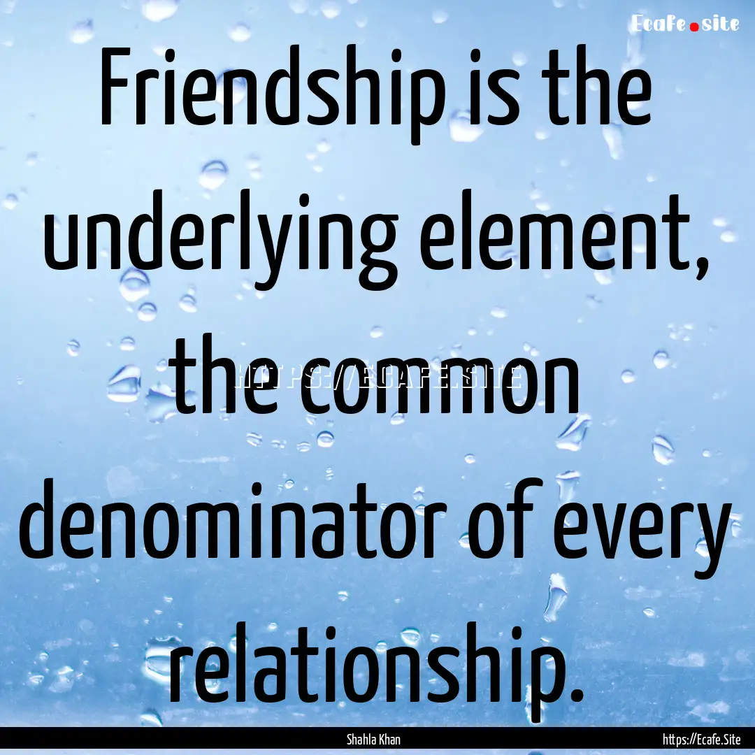 Friendship is the underlying element, the.... : Quote by Shahla Khan