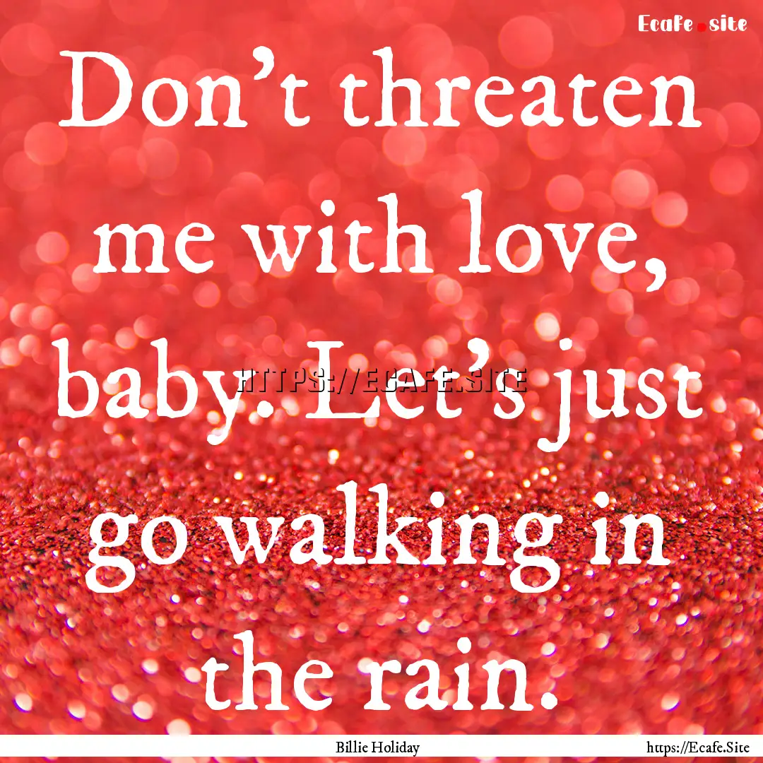 Don't threaten me with love, baby. Let's.... : Quote by Billie Holiday