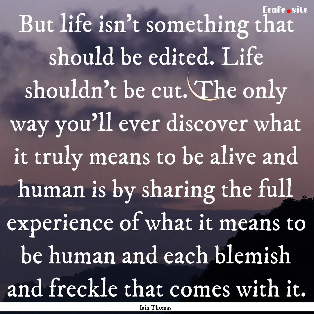 But life isn't something that should be edited..... : Quote by Iain Thomas