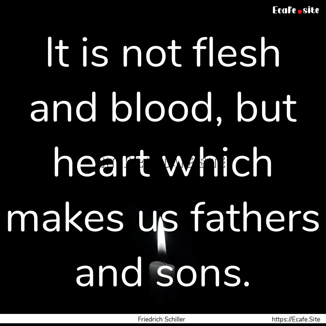 It is not flesh and blood, but heart which.... : Quote by Friedrich Schiller