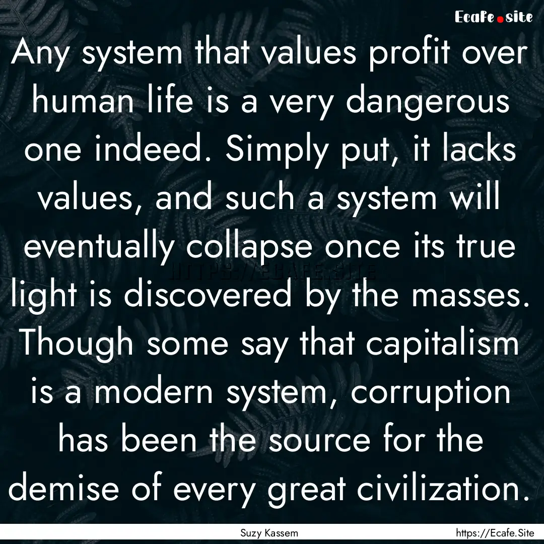 Any system that values profit over human.... : Quote by Suzy Kassem