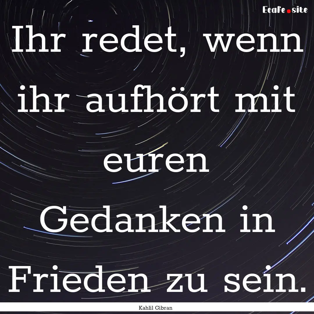 Ihr redet, wenn ihr aufhört mit euren Gedanken.... : Quote by Kahlil Gibran