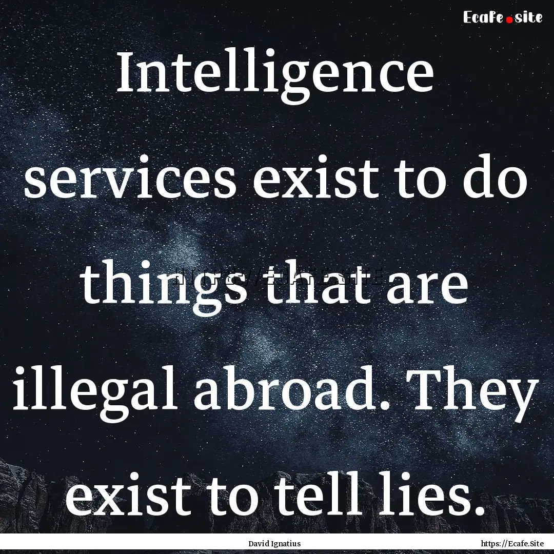 Intelligence services exist to do things.... : Quote by David Ignatius