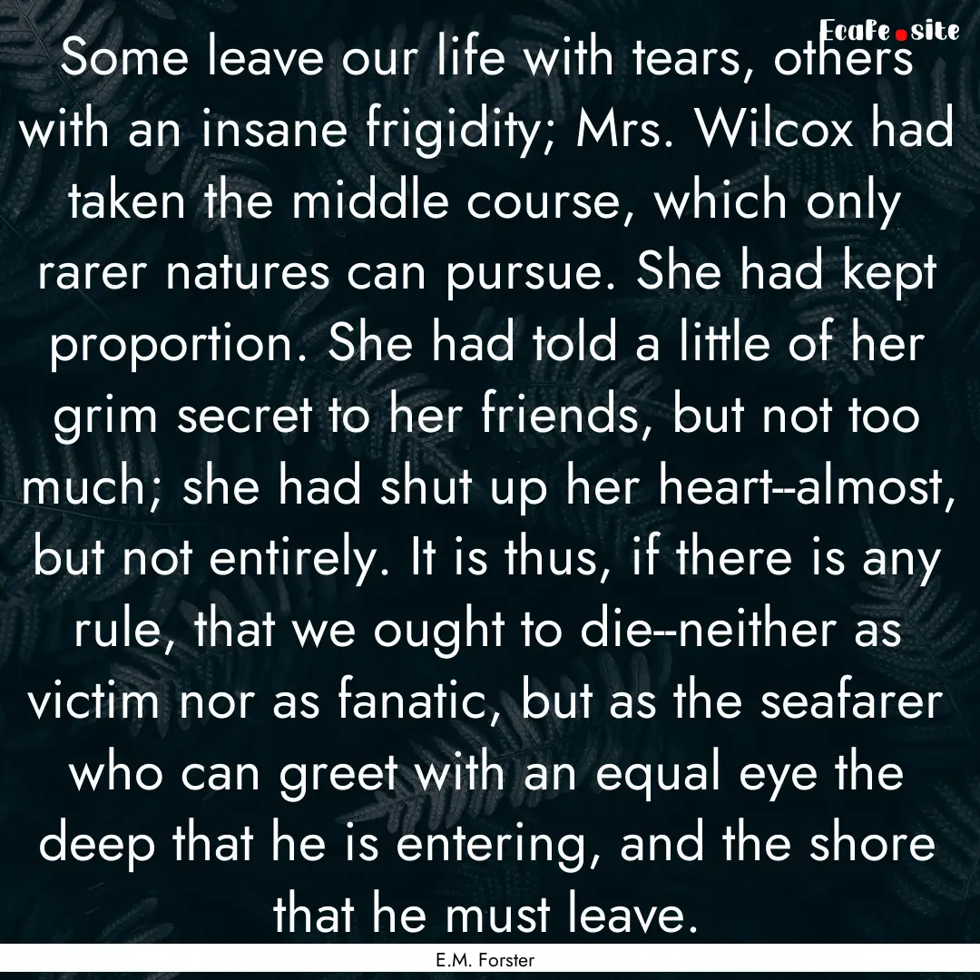 Some leave our life with tears, others with.... : Quote by E.M. Forster