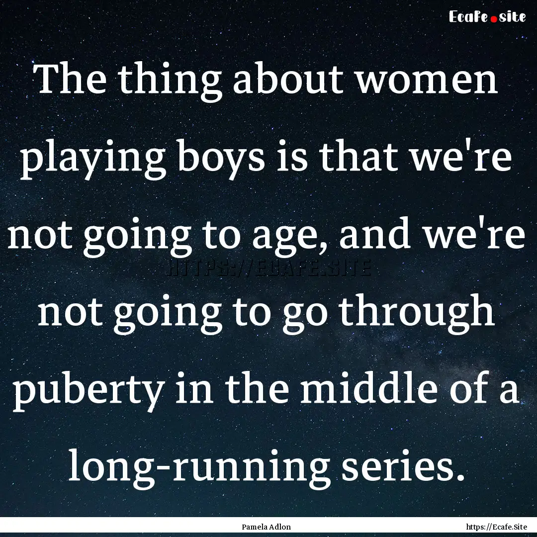 The thing about women playing boys is that.... : Quote by Pamela Adlon