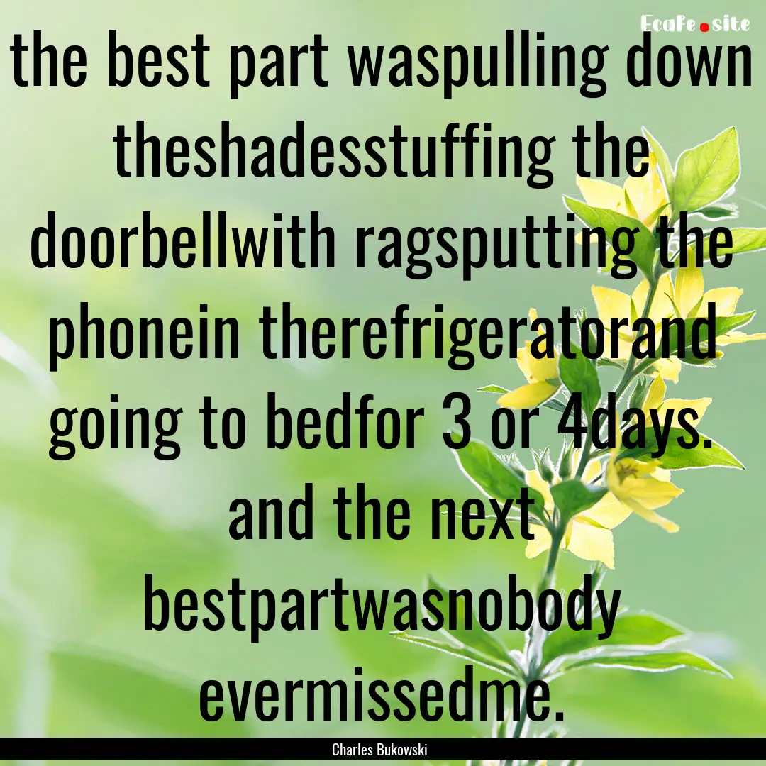 the best part waspulling down theshadesstuffing.... : Quote by Charles Bukowski