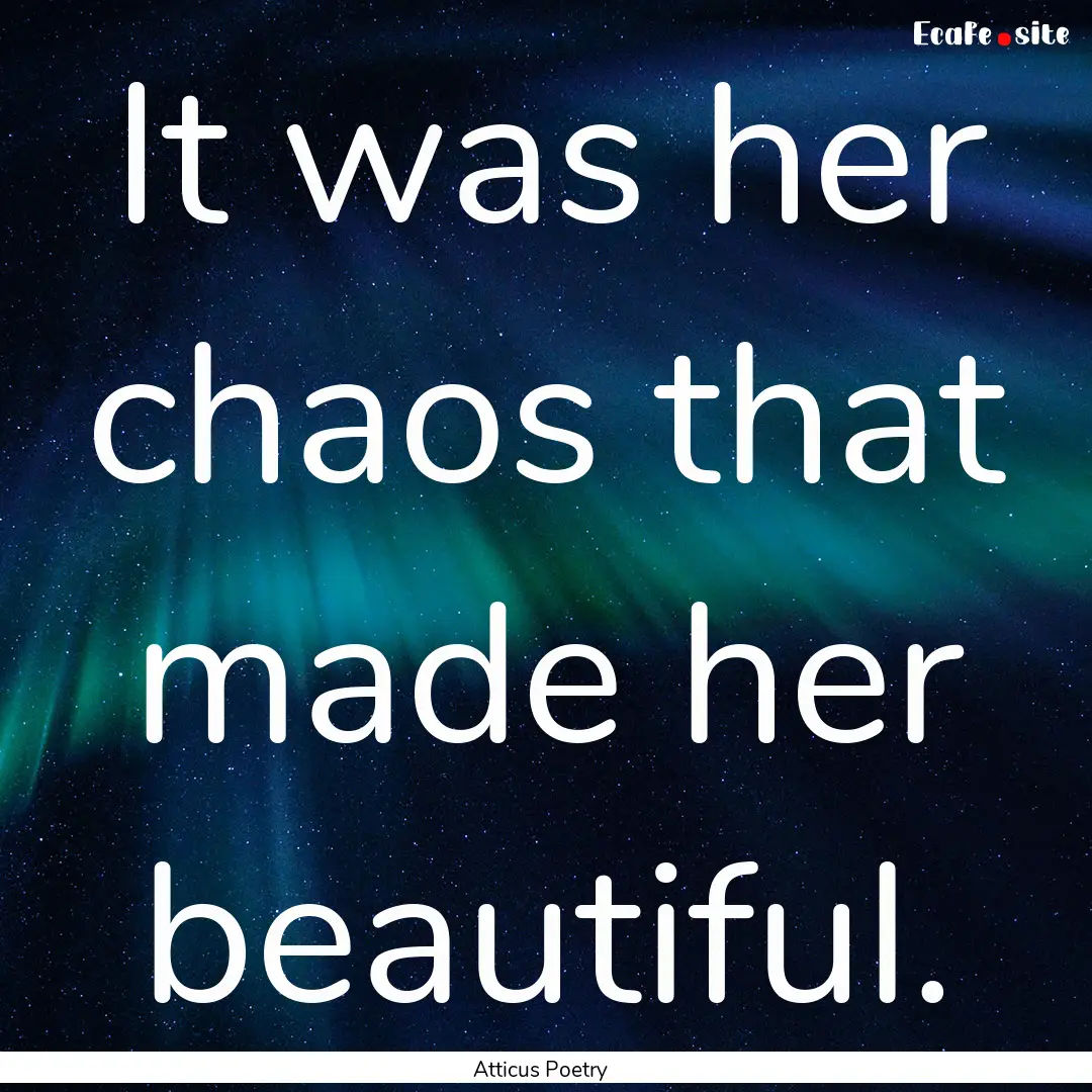 It was her chaos that made her beautiful. .... : Quote by Atticus Poetry