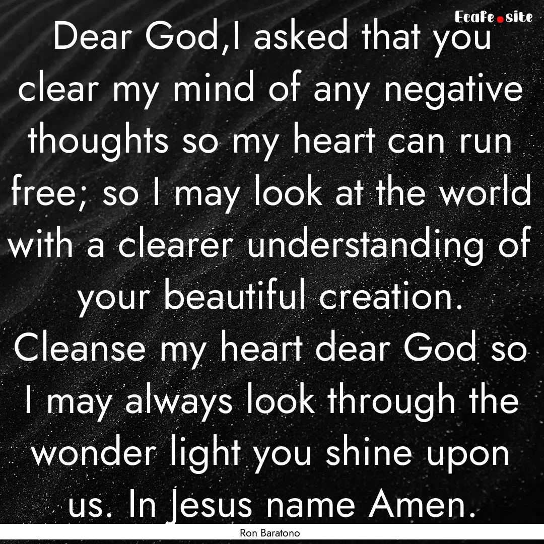 Dear God,I asked that you clear my mind of.... : Quote by Ron Baratono