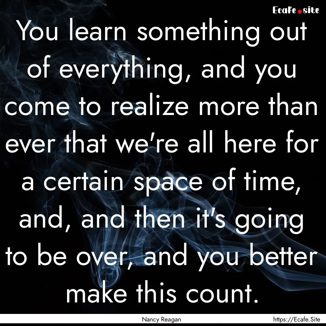 You learn something out of everything, and.... : Quote by Nancy Reagan