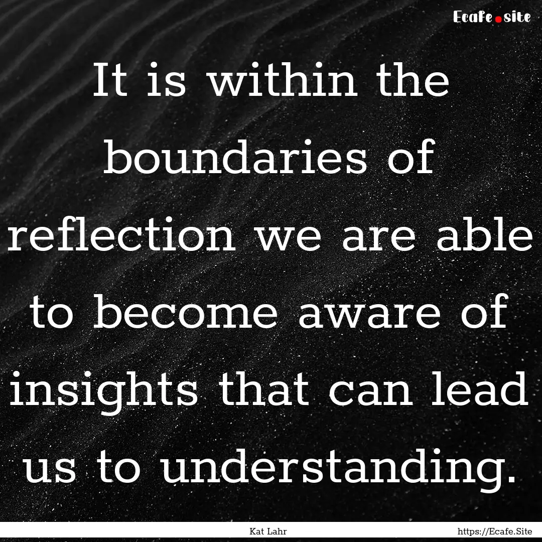 It is within the boundaries of reflection.... : Quote by Kat Lahr