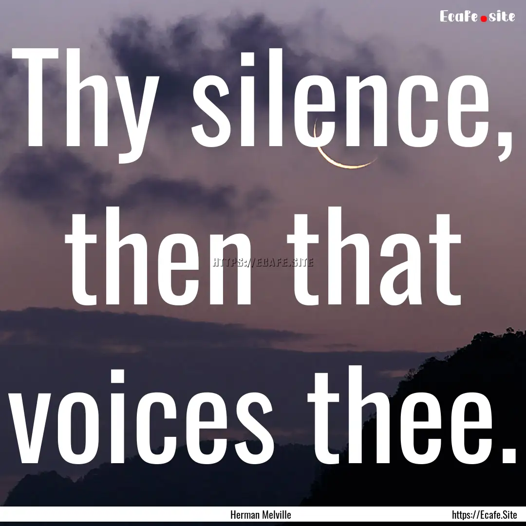 Thy silence, then that voices thee. : Quote by Herman Melville