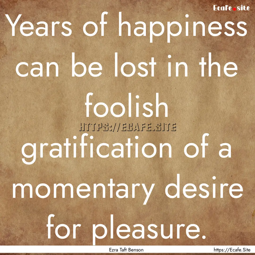 Years of happiness can be lost in the foolish.... : Quote by Ezra Taft Benson