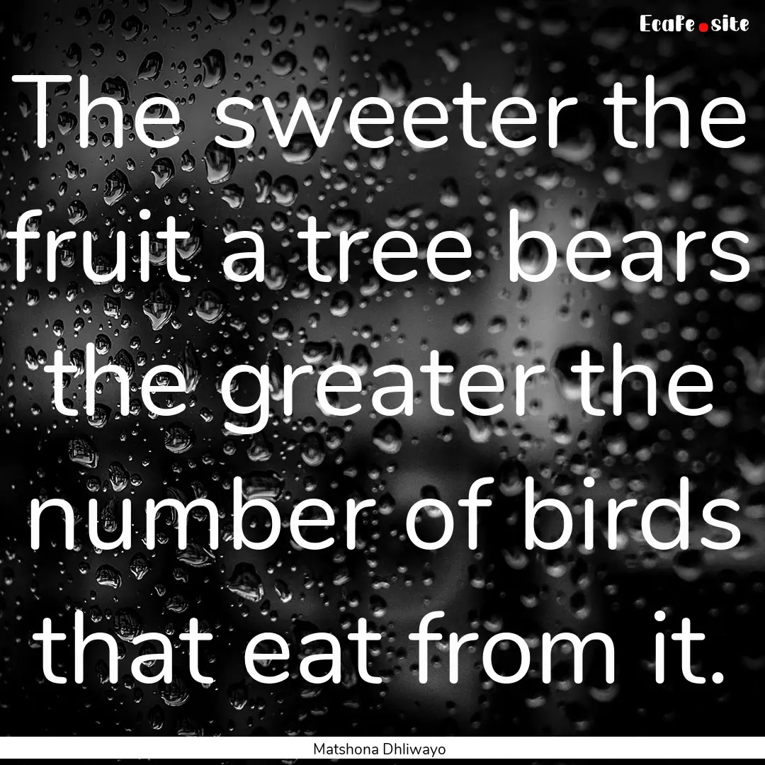 The sweeter the fruit a tree bears the greater.... : Quote by Matshona Dhliwayo