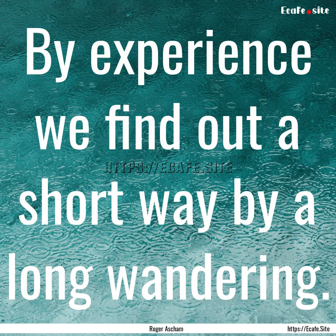 By experience we find out a short way by.... : Quote by Roger Ascham