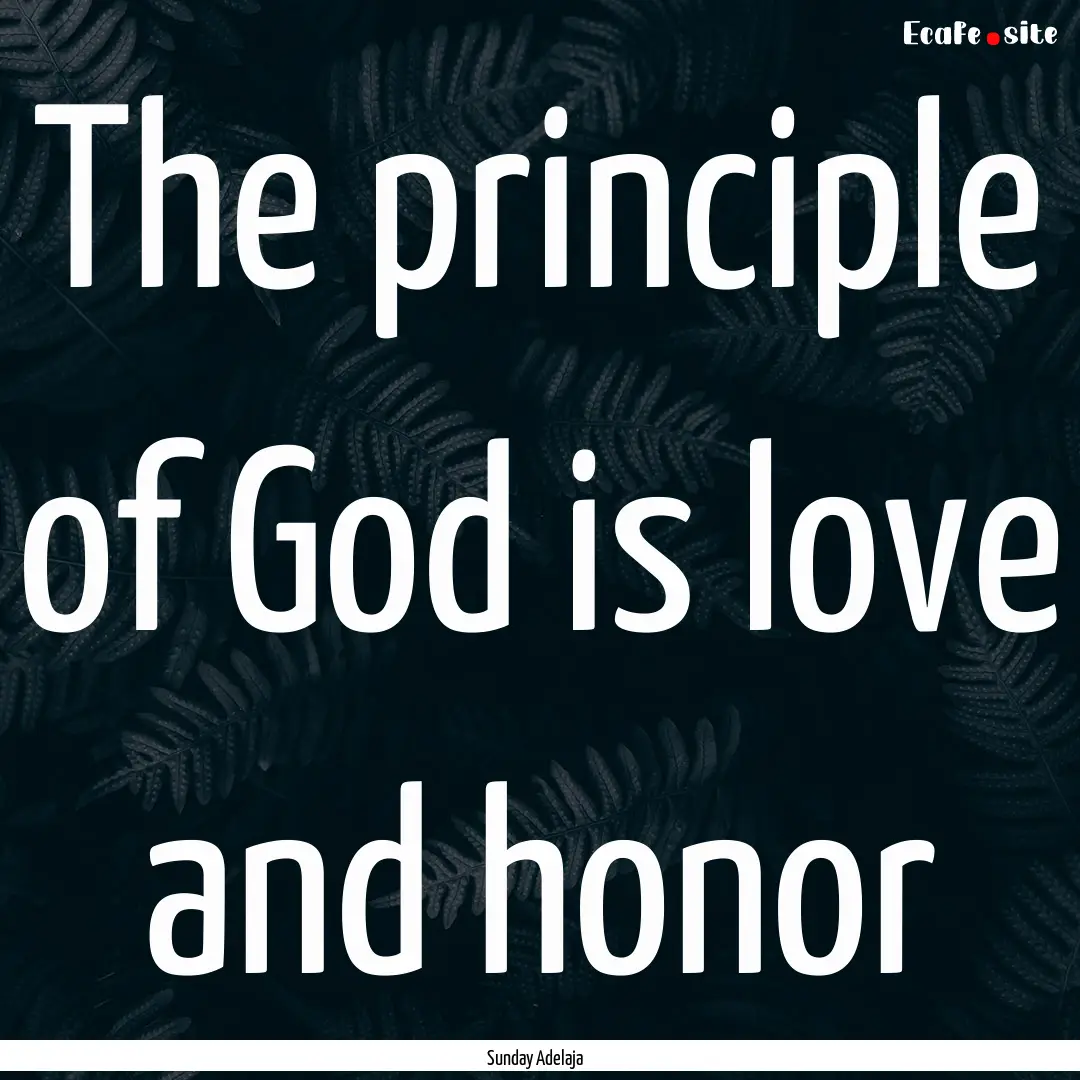 The principle of God is love and honor : Quote by Sunday Adelaja