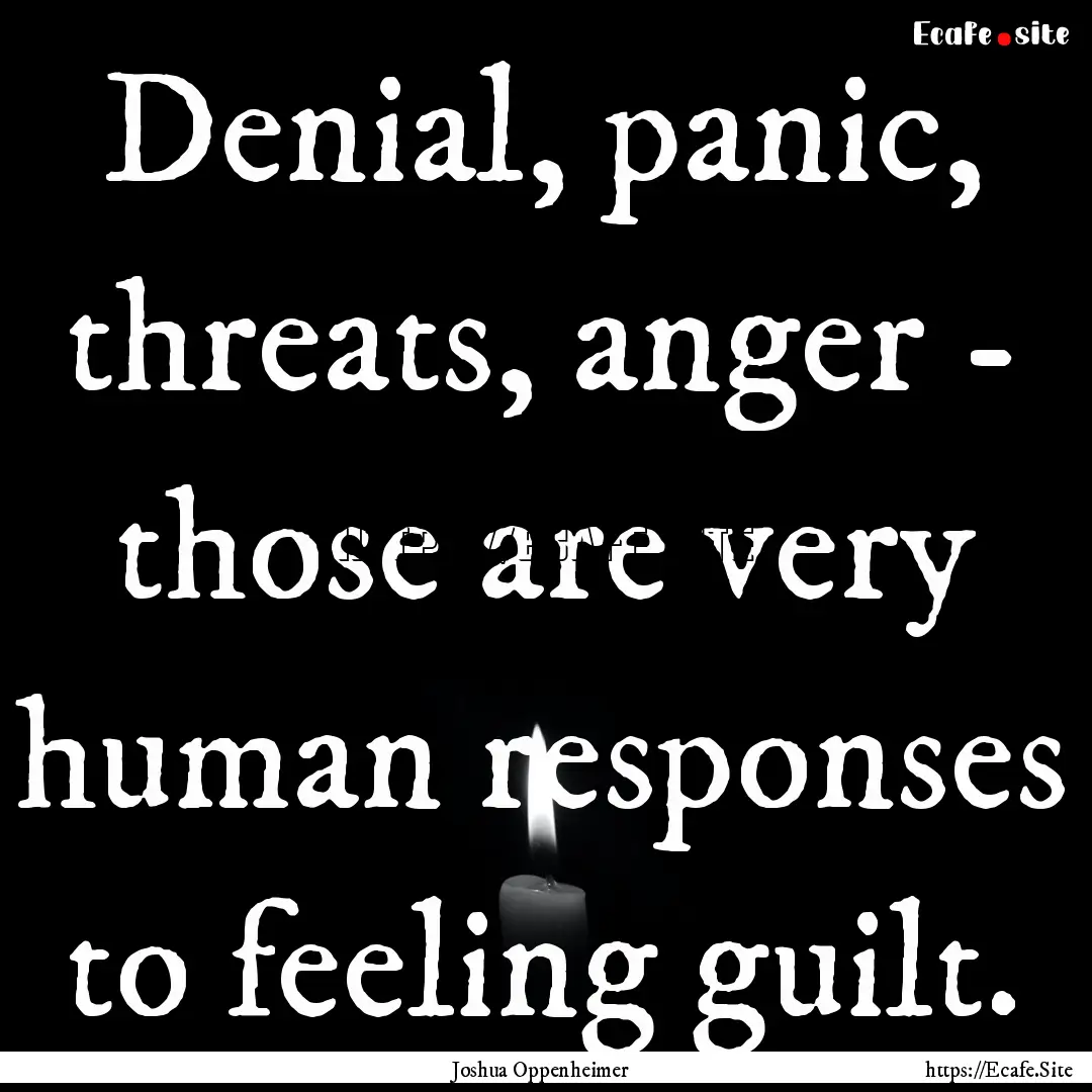 Denial, panic, threats, anger - those are.... : Quote by Joshua Oppenheimer