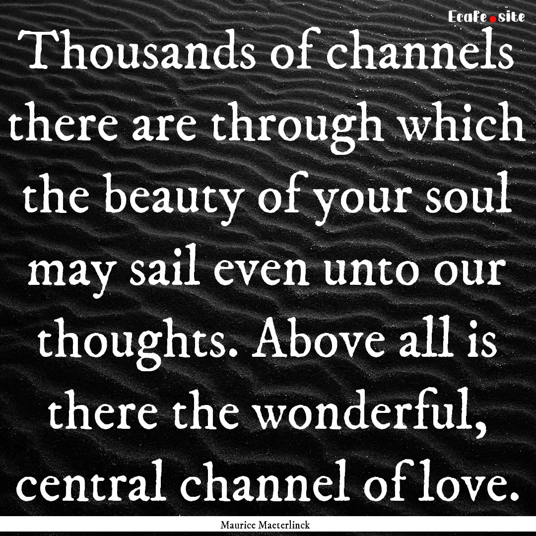 Thousands of channels there are through which.... : Quote by Maurice Maeterlinck