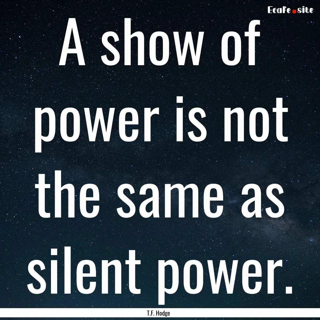 A show of power is not the same as silent.... : Quote by T.F. Hodge