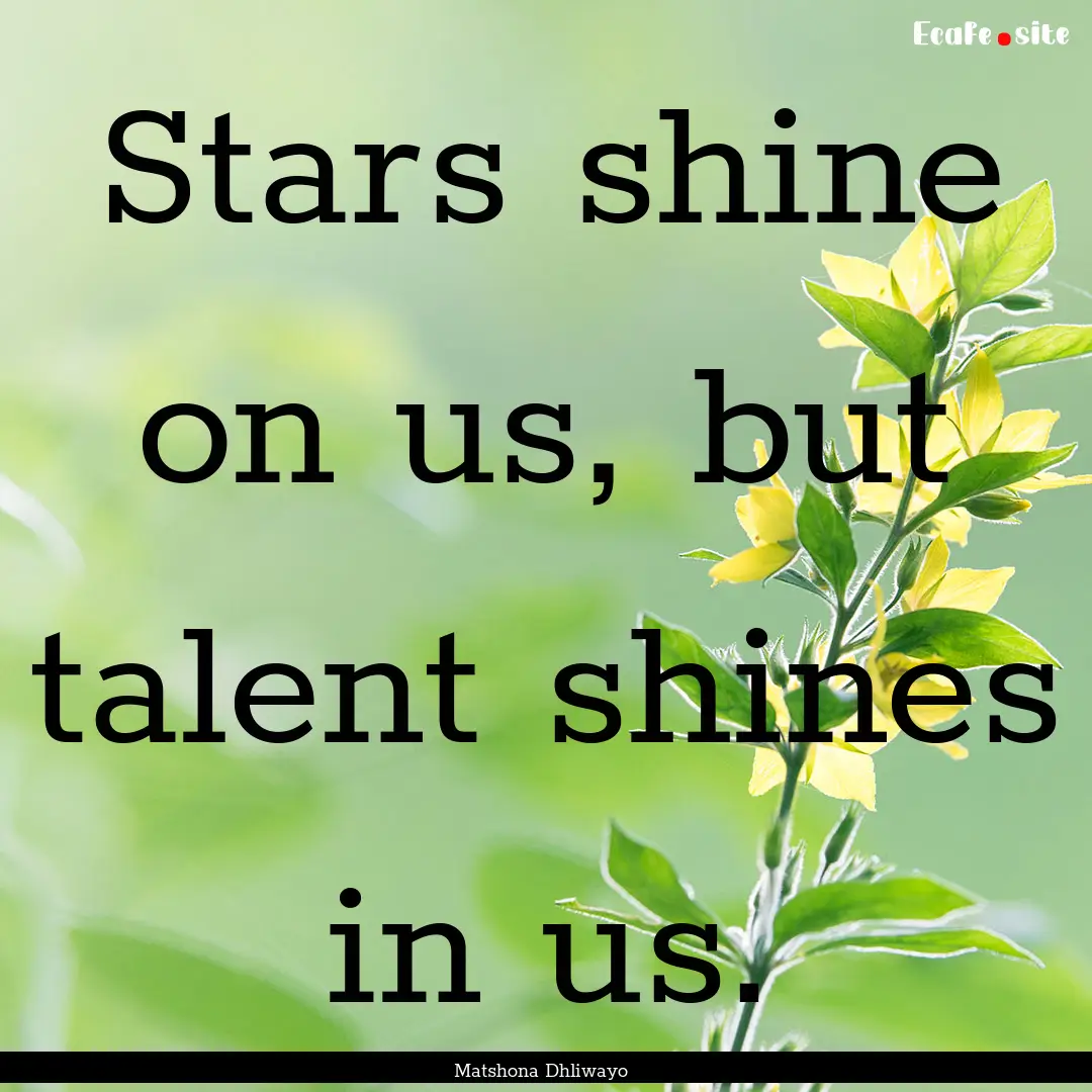 Stars shine on us, but talent shines in us..... : Quote by Matshona Dhliwayo