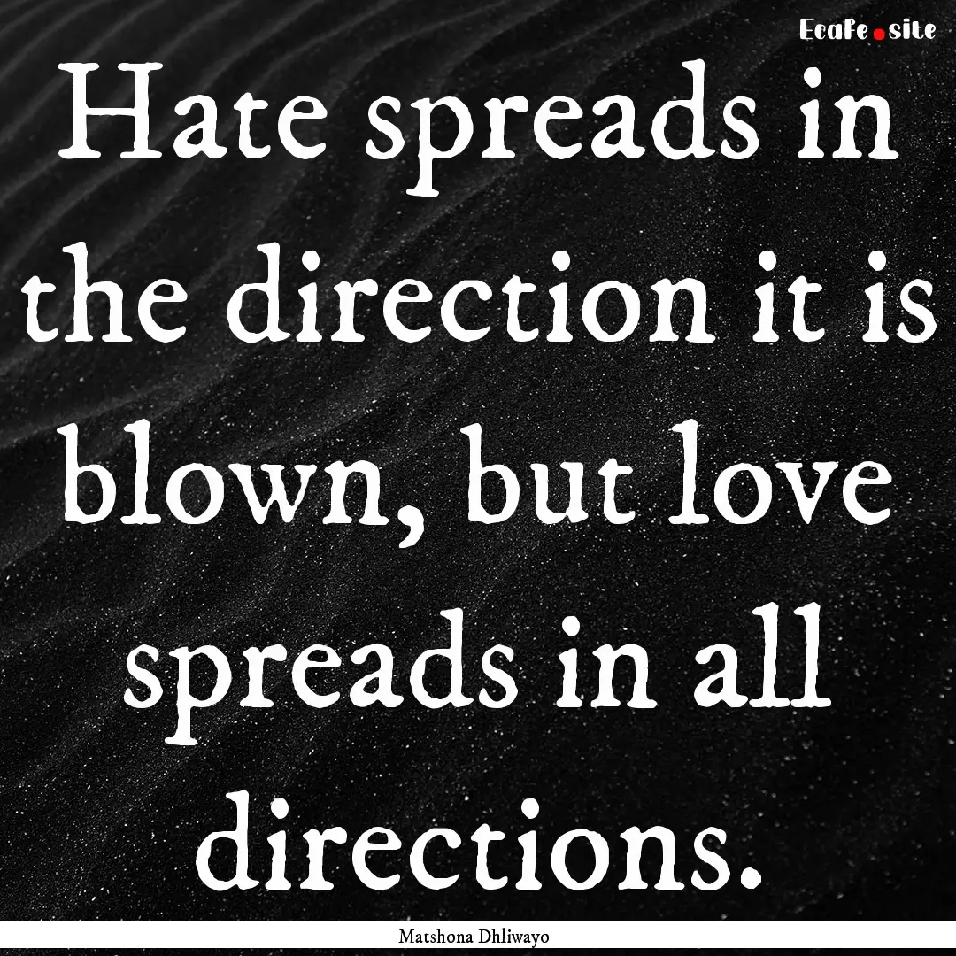 Hate spreads in the direction it is blown,.... : Quote by Matshona Dhliwayo