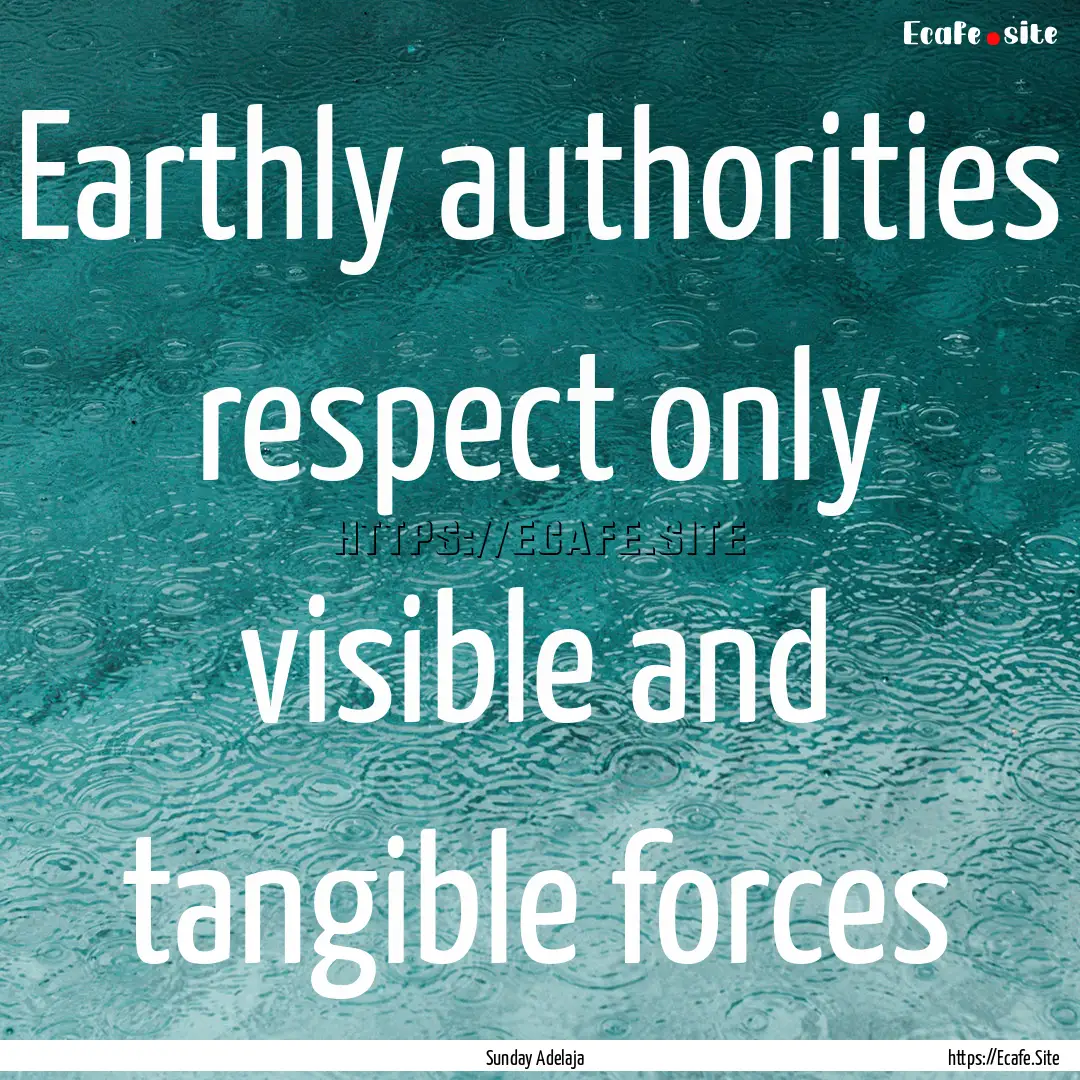 Earthly authorities respect only visible.... : Quote by Sunday Adelaja