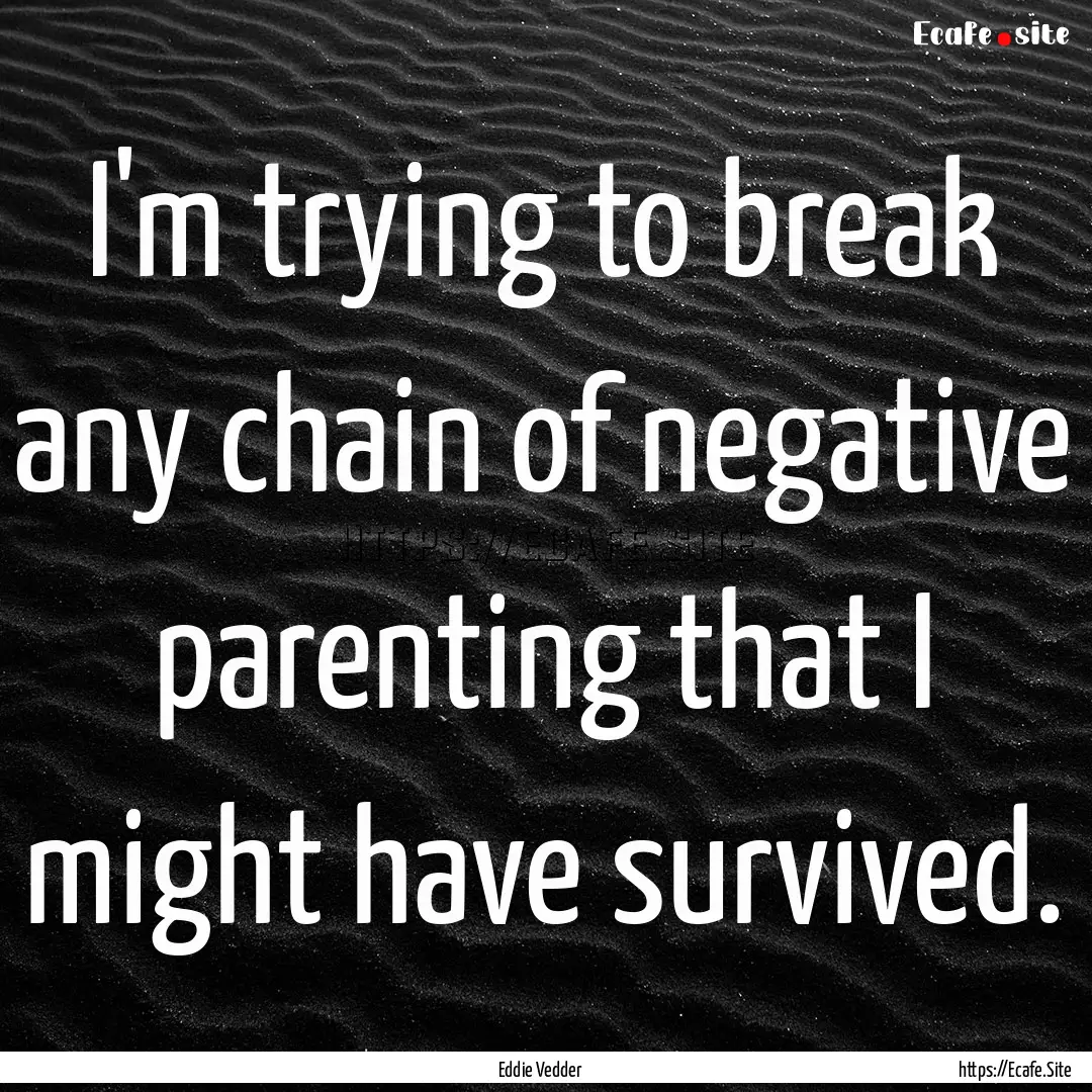 I'm trying to break any chain of negative.... : Quote by Eddie Vedder