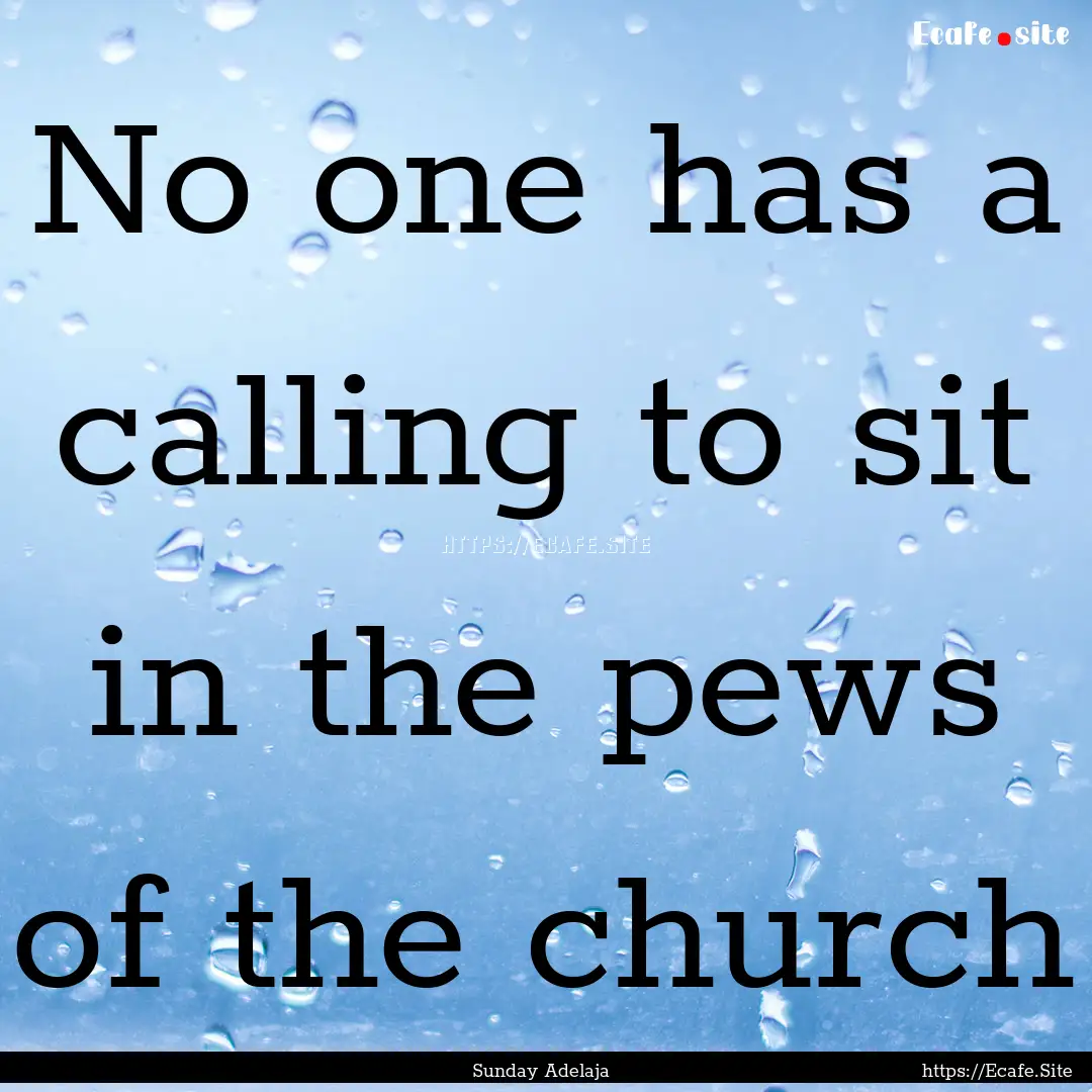 No one has a calling to sit in the pews of.... : Quote by Sunday Adelaja