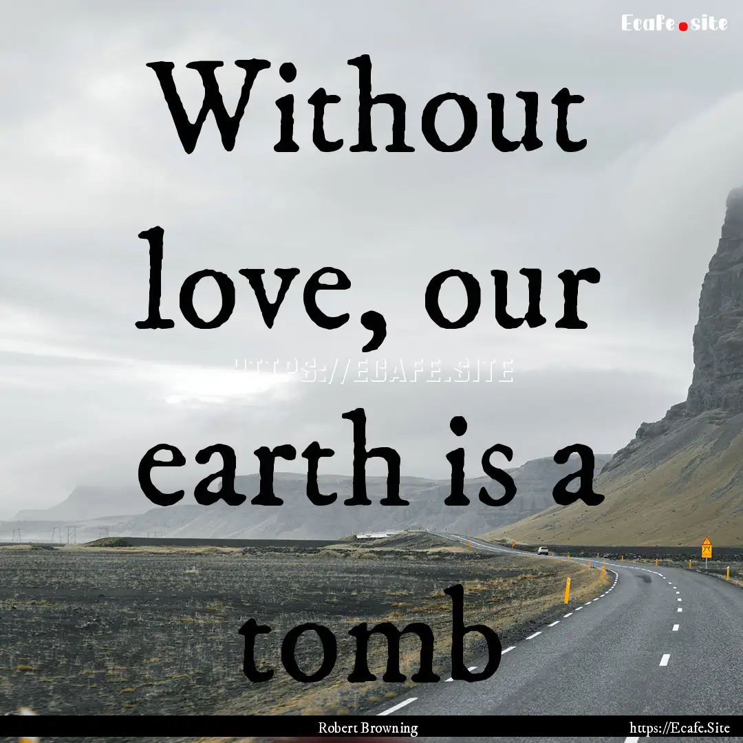 Without love, our earth is a tomb : Quote by Robert Browning