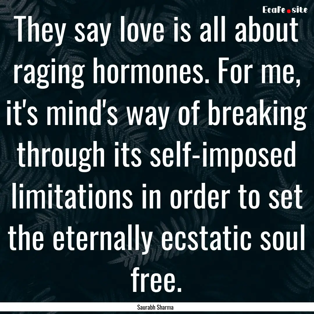 They say love is all about raging hormones..... : Quote by Saurabh Sharma