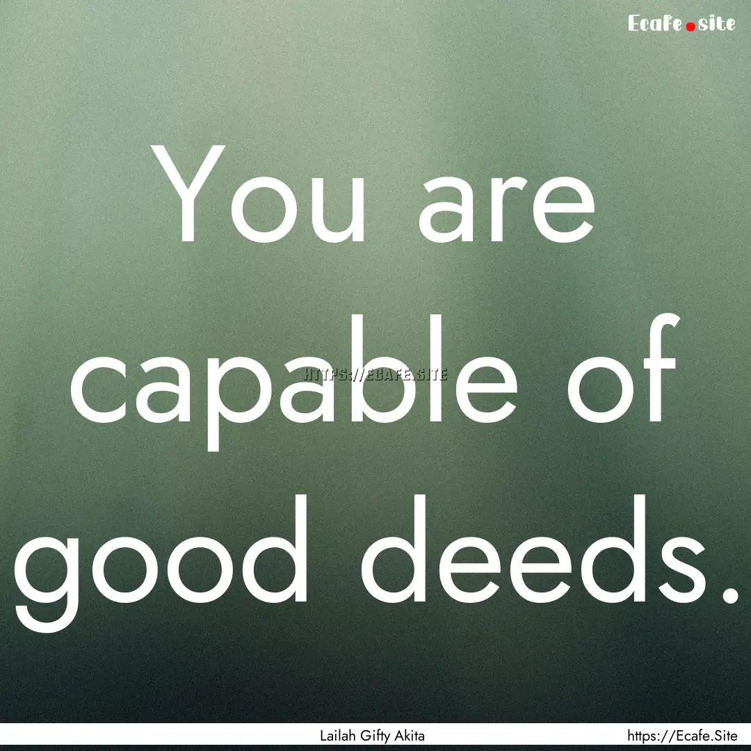 You are capable of good deeds. : Quote by Lailah Gifty Akita