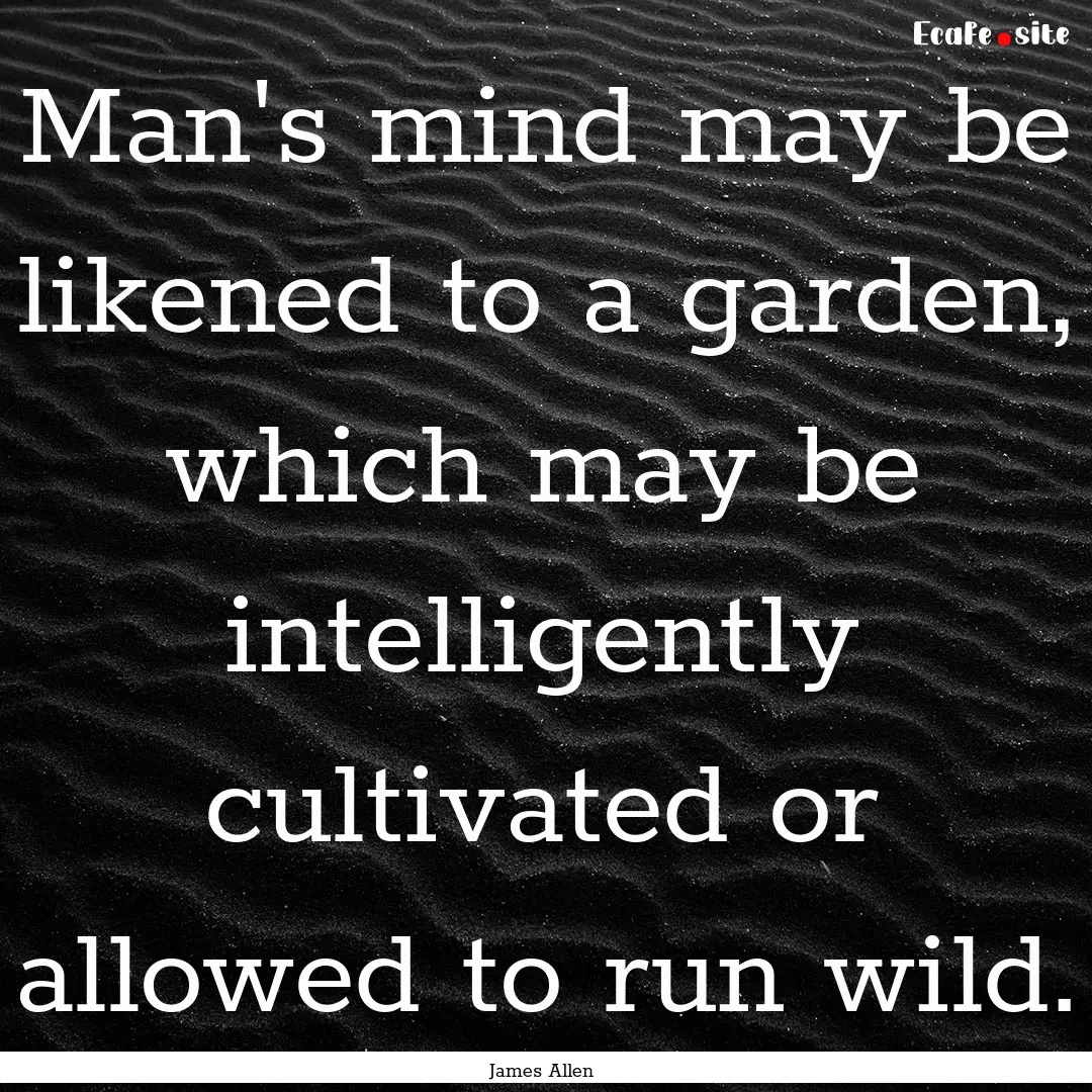 Man's mind may be likened to a garden, which.... : Quote by James Allen