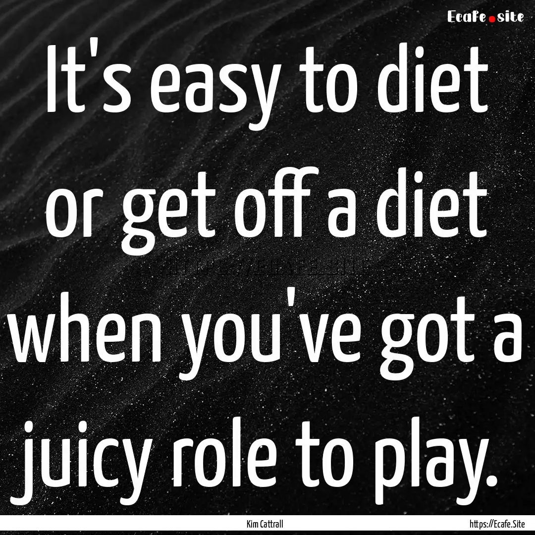 It's easy to diet or get off a diet when.... : Quote by Kim Cattrall