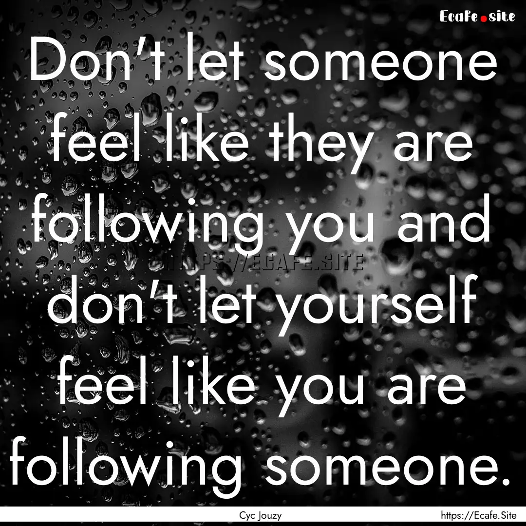 Don't let someone feel like they are following.... : Quote by Cyc Jouzy