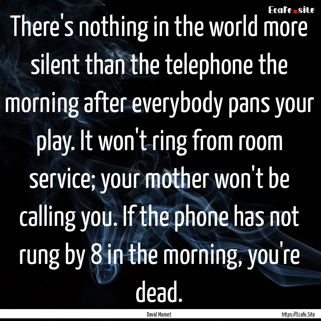 There's nothing in the world more silent.... : Quote by David Mamet