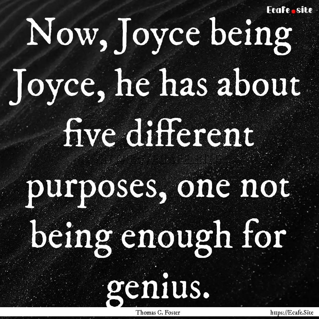 Now, Joyce being Joyce, he has about five.... : Quote by Thomas C. Foster