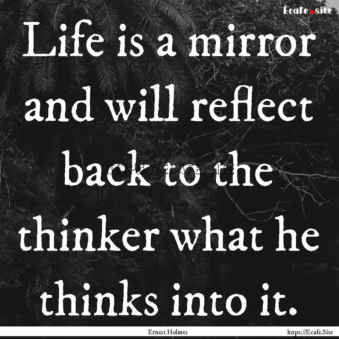 Life is a mirror and will reflect back to.... : Quote by Ernest Holmes