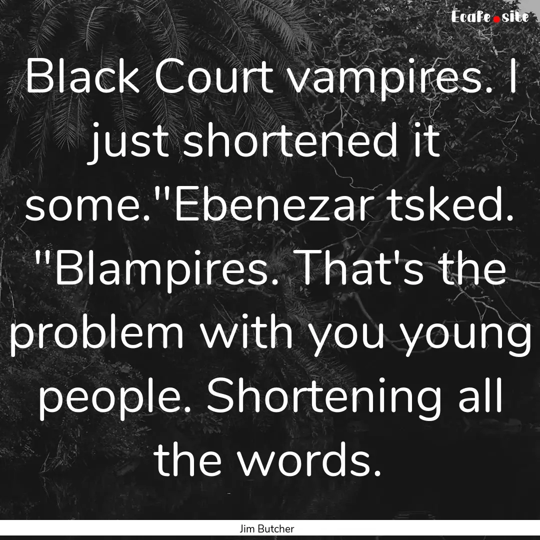 Black Court vampires. I just shortened it.... : Quote by Jim Butcher